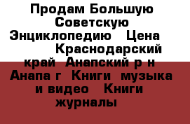 Продам Большую Советскую Энциклопедию › Цена ­ 5 000 - Краснодарский край, Анапский р-н, Анапа г. Книги, музыка и видео » Книги, журналы   